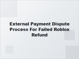 External Payment Dispute Process for Denied Roblox Refunds