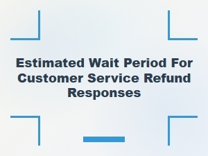 Estimated Wait Period for Customer Service Refund Responses