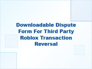 Downloadable Dispute Form for Third Party Roblox Reversal